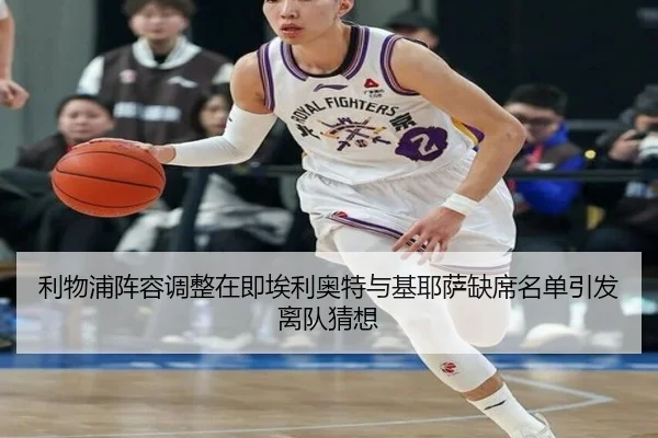 利物浦阵容调整在即埃利奥特与基耶萨缺席名单引发离队猜想